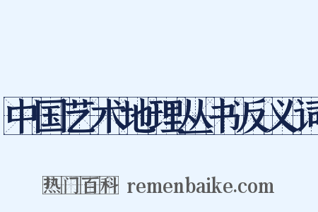 中国艺术地理丛书反义词是什么意思的图片